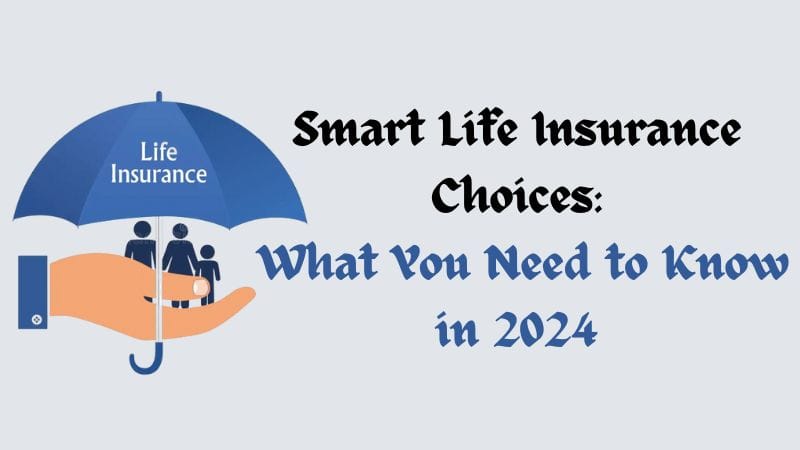 Smart Life Insurance Choices What You Need to Know in 2024