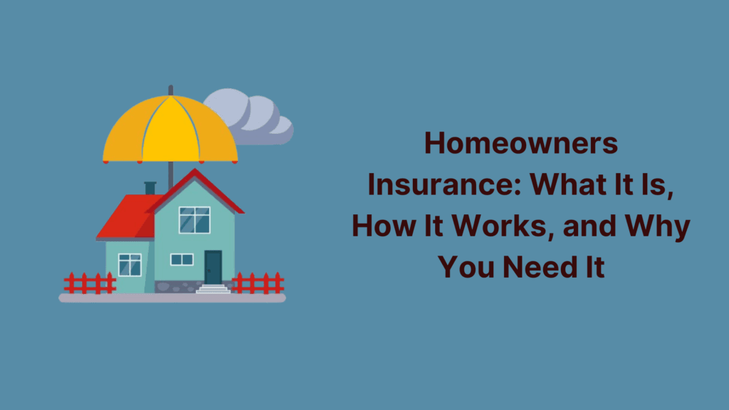 Homeowners Insurance: What It Is, How It Works, and Why You Need It