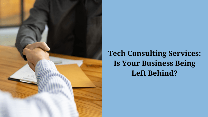 Tech Consulting Services: Is Your Business Being Left Behind?