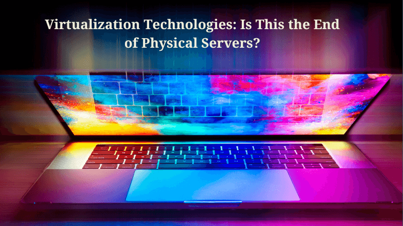 Virtualization Technologies: Is This the End of Physical Servers?