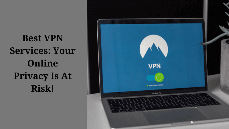 Best VPN Services: Your Online Privacy Is At Risk!