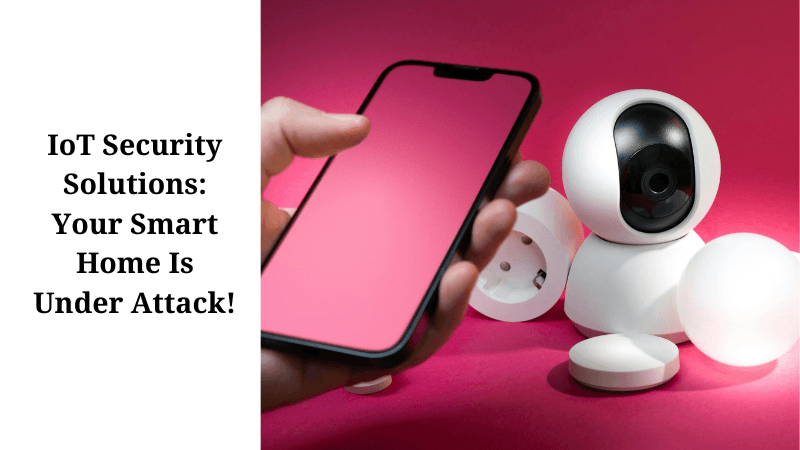 IoT Security Solutions: Your Smart Home Is Under Attack!