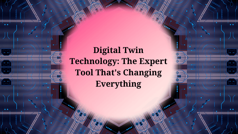 Digital Twin Technology: The Expert Tool That's Changing Everything