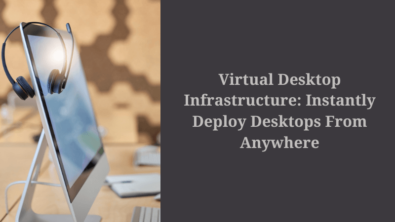 Virtual Desktop Infrastructure: Instantly Deploy Desktops From Anywhere