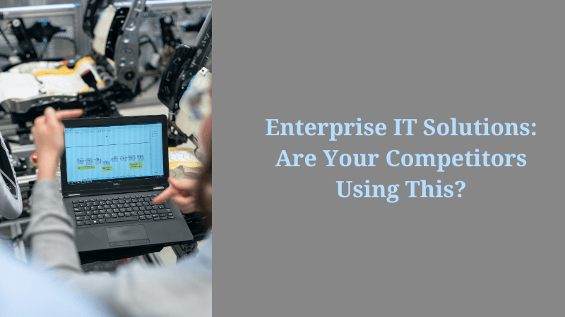 Enterprise IT Solutions: Are Your Competitors Using This?