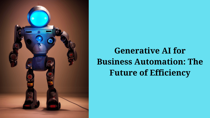 Generative AI for Business Automation: The Future of Efficiency