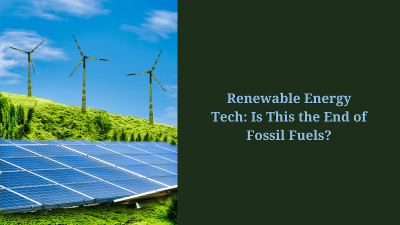 Renewable Energy Tech: Is This the End of Fossil Fuels?